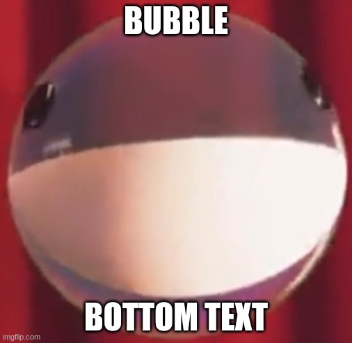 BUBBLE; BOTTOM TEXT | made w/ Imgflip meme maker