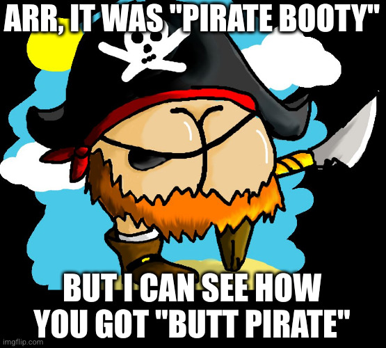 Charades is tough when your teammate is an ass | ARR, IT WAS "PIRATE BOOTY"; BUT I CAN SEE HOW YOU GOT "BUTT PIRATE" | image tagged in pirate booty | made w/ Imgflip meme maker