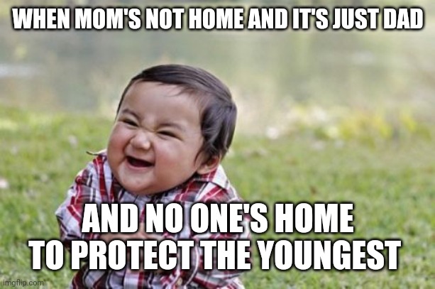 Happening currently | WHEN MOM'S NOT HOME AND IT'S JUST DAD; AND NO ONE'S HOME TO PROTECT THE YOUNGEST | image tagged in memes,evil toddler,funny | made w/ Imgflip meme maker