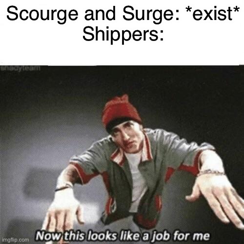Now this looks like a job for me | Scourge and Surge: *exist*
Shippers: | image tagged in now this looks like a job for me | made w/ Imgflip meme maker