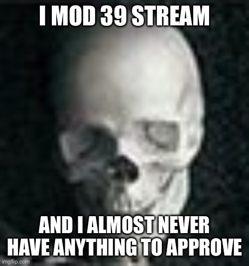 Skull | I MOD 39 STREAM; AND I ALMOST NEVER HAVE ANYTHING TO APPROVE | image tagged in skull,memes,funny,mods,imgflip mods | made w/ Imgflip meme maker