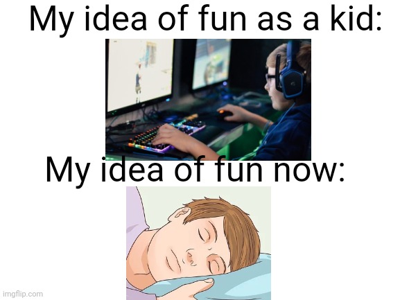 I'm sure we all remember being a carefree child (or you are a carefree child) | My idea of fun as a kid:; My idea of fun now: | image tagged in blank white template,oof | made w/ Imgflip meme maker