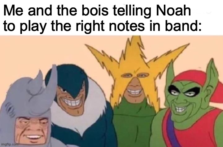 Noah play the right notes | Me and the bois telling Noah to play the right notes in band: | image tagged in memes,me and the boys | made w/ Imgflip meme maker
