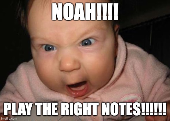 OMG NOAH JUST PLAY THE CORRECT NOTES PLEASE!!!!!! | NOAH!!!! PLAY THE RIGHT NOTES!!!!!! | image tagged in memes,evil baby | made w/ Imgflip meme maker