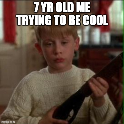 Home alone Kevin  | 7 YR OLD ME TRYING TO BE COOL | image tagged in home alone kevin | made w/ Imgflip meme maker