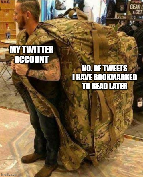 Big army bag | MY TWITTER ACCOUNT; NO. OF TWEETS I HAVE BOOKMARKED TO READ LATER | image tagged in big army bag | made w/ Imgflip meme maker
