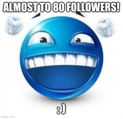 :D | ALMOST TO 80 FOLLOWERS! : ) | image tagged in laughing blue guy,memes,followers,follow | made w/ Imgflip meme maker