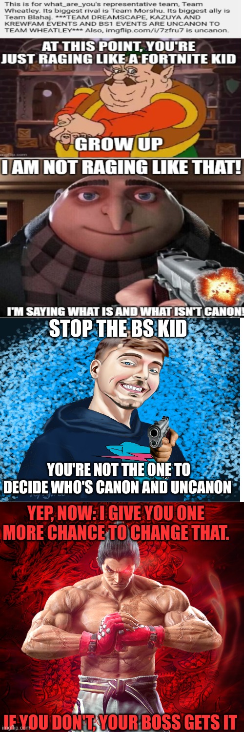 Stop, Wheatley will get it | STOP THE BS KID; YOU'RE NOT THE ONE TO DECIDE WHO'S CANON AND UNCANON; YEP, NOW: I GIVE YOU ONE MORE CHANCE TO CHANGE THAT. IF YOU DON'T, YOUR BOSS GETS IT | made w/ Imgflip meme maker