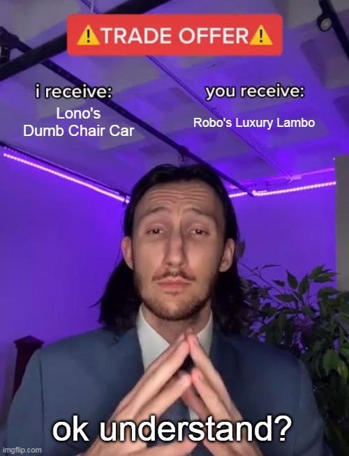 Trade Offer | Lono's Dumb Chair Car; Robo's Luxury Lambo; ok understand? | image tagged in trade offer | made w/ Imgflip meme maker