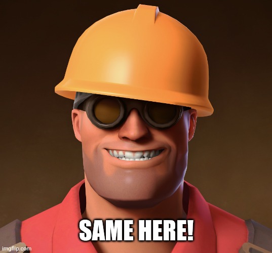 Smiling Engineer TF2 | SAME HERE! | image tagged in smiling engineer tf2 | made w/ Imgflip meme maker