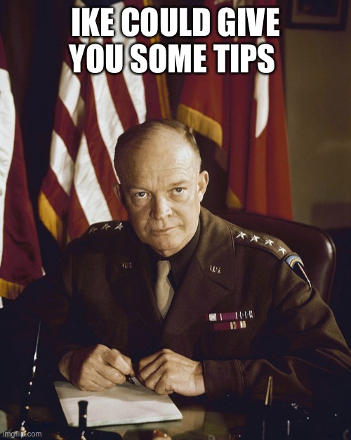 Eisenhower | IKE COULD GIVE YOU SOME TIPS | image tagged in eisenhower | made w/ Imgflip meme maker