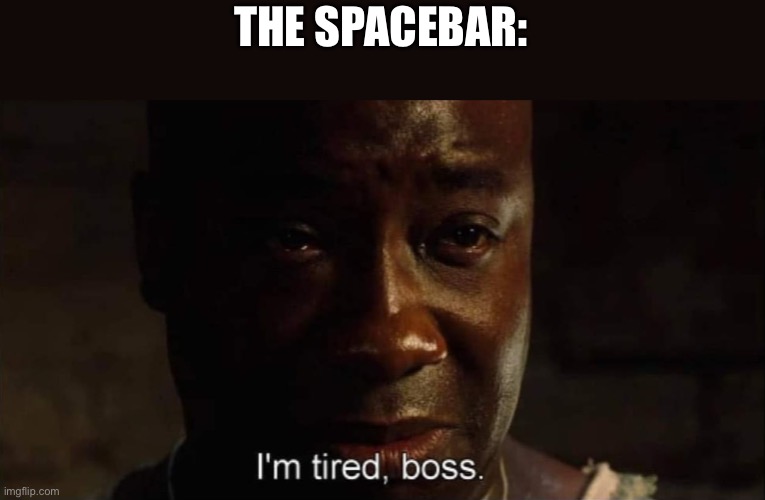 I'm tired boss | THE SPACEBAR: | image tagged in i'm tired boss | made w/ Imgflip meme maker
