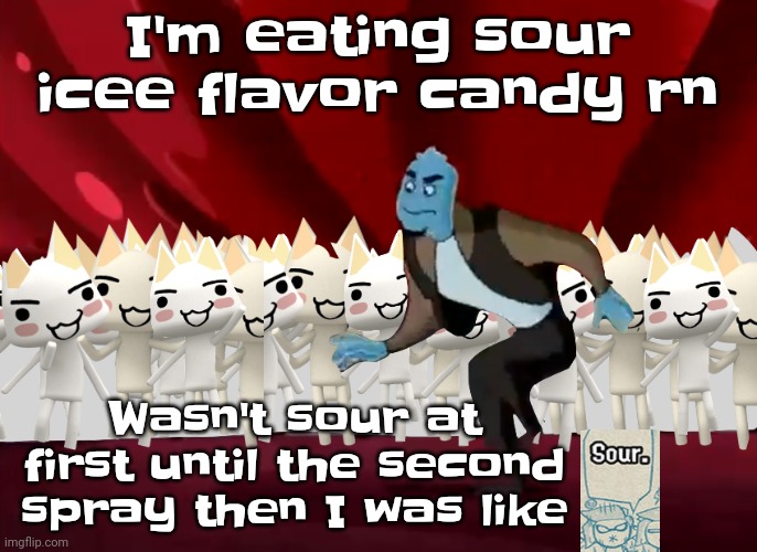 Like bro fr | I'm eating sour icee flavor candy rn; Wasn't sour at first until the second spray then I was like | made w/ Imgflip meme maker