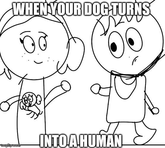 Meme | WHEN YOUR DOG TURNS; INTO A HUMAN | image tagged in when your dog turns into a human | made w/ Imgflip meme maker