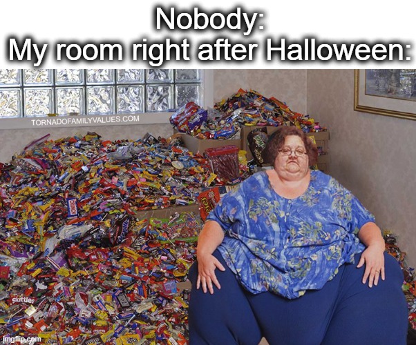 I try to hide it all, so nobody can take it... | Nobody:
My room right after Halloween: | image tagged in candy hoarder,candy,hoarders,halloween,sweets,lol | made w/ Imgflip meme maker