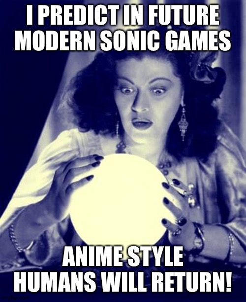 #BringbackAnimeStyleHumans | I PREDICT IN FUTURE MODERN SONIC GAMES; ANIME STYLE HUMANS WILL RETURN! | image tagged in crystal ball | made w/ Imgflip meme maker