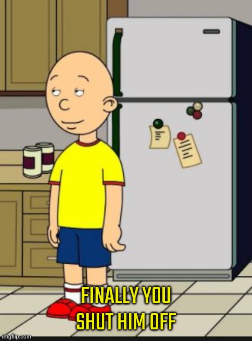 UNGROUND CAILLOU | FINALLY YOU SHUT HIM OFF | image tagged in unground caillou | made w/ Imgflip meme maker