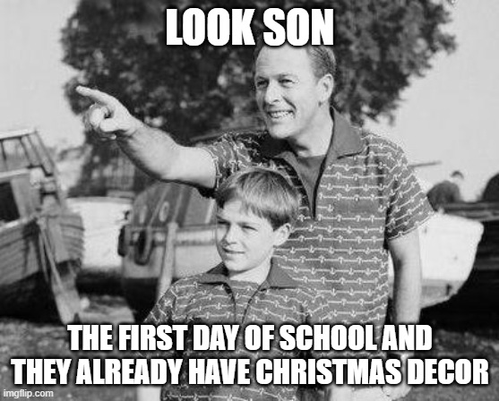 Look Son Meme | LOOK SON; THE FIRST DAY OF SCHOOL AND THEY ALREADY HAVE CHRISTMAS DECOR | image tagged in memes,look son | made w/ Imgflip meme maker