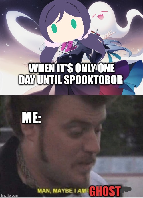 Ghost-zomi facts | WHEN IT'S ONLY ONE DAY UNTIL SPOOKTOBOR; ME:; GHOST | image tagged in maybe i am gay,ghost,nozomi | made w/ Imgflip meme maker