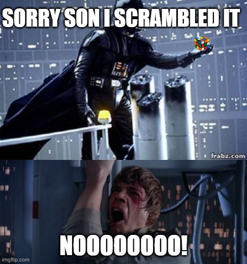 Star Wars No with Rubiks Cube | SORRY SON I SCRAMBLED IT; NOOOOOOOO! | image tagged in star wars no with rubiks cube | made w/ Imgflip meme maker