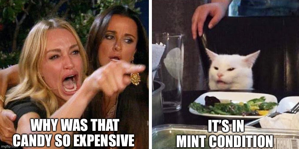Smudge the cat | WHY WAS THAT CANDY SO EXPENSIVE; IT’S IN MINT CONDITION | image tagged in smudge the cat | made w/ Imgflip meme maker