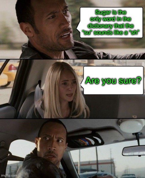 The Rock Driving | Sugar is the only word in the dictionary that the “su” sounds like a “sh”; Are you sure? | image tagged in memes,the rock driving | made w/ Imgflip meme maker