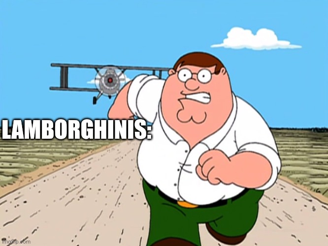 Peter Griffin running away | LAMBORGHINIS: | image tagged in peter griffin running away | made w/ Imgflip meme maker