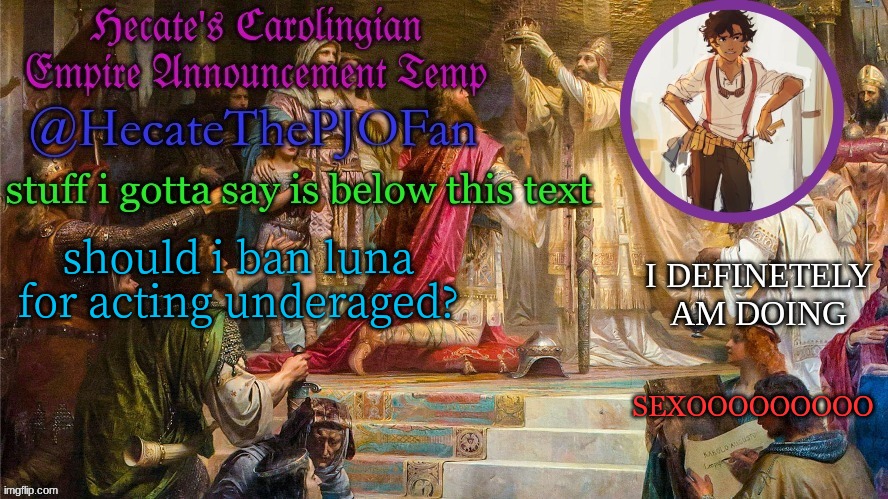 feels nice to use this temp again | should i ban luna for acting underaged? SEXOOOOOOOOO | image tagged in hecate's carolingian empire announcement temp thx hecate | made w/ Imgflip meme maker