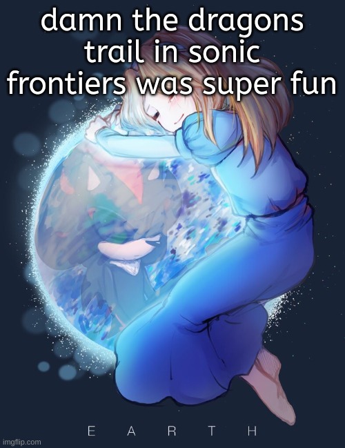 hype update fr | damn the dragons trail in sonic frontiers was super fun | image tagged in earth and them again | made w/ Imgflip meme maker