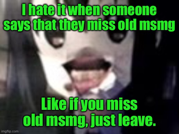 guh | I hate it when someone says that they miss old msmg; Like if you miss old msmg, just leave. | image tagged in guh | made w/ Imgflip meme maker