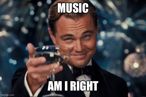 Leonardo Dicaprio Cheers | MUSIC; AM I RIGHT | image tagged in memes,leonardo dicaprio cheers | made w/ Imgflip meme maker