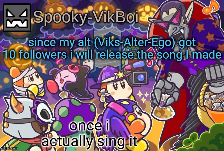 it's a parody of Party Party by yally | since my alt (Viks-Alter-Ego) got 10 followers i will release the song I made; once i actually sing it | image tagged in vik spooky temp | made w/ Imgflip meme maker