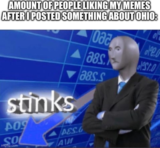 Stinks | AMOUNT OF PEOPLE LIKING MY MEMES AFTER I POSTED SOMETHING ABOUT OHIO: | image tagged in stinks | made w/ Imgflip meme maker