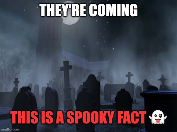 Spooktobor is upon us. | THEY'RE COMING; THIS IS A SPOOKY FACT 👻 | image tagged in creepy graveyard,spooktober | made w/ Imgflip meme maker
