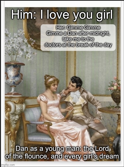 Misheard lyrics: the early years of Dan | Him: I love you girl; Her: Gimme Gimme Gimme a Dan after midnight, take me to the doctors at the break of the day; Dan as a young man: the Lord of the flounce, and every girl’s dream | image tagged in classic art flirting,dance,song lyrics | made w/ Imgflip meme maker