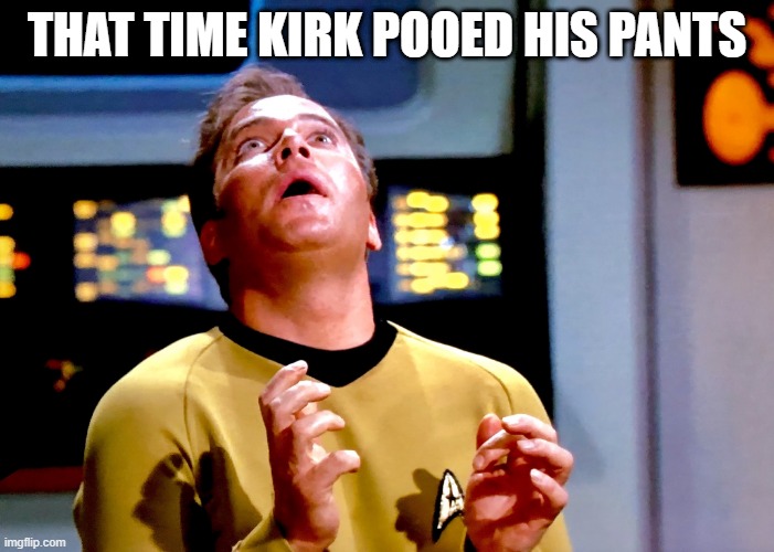 I Messed Myself | THAT TIME KIRK POOED HIS PANTS | image tagged in kirk transfixed | made w/ Imgflip meme maker