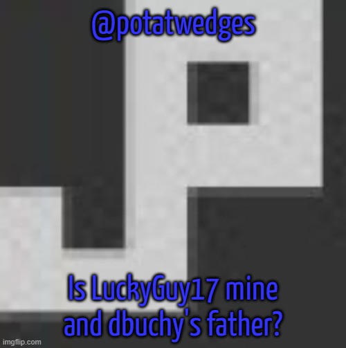 potatchips pfp better | @potatwedges; Is LuckyGuy17 mine and dbuchy's father? | image tagged in potatchips pfp better | made w/ Imgflip meme maker