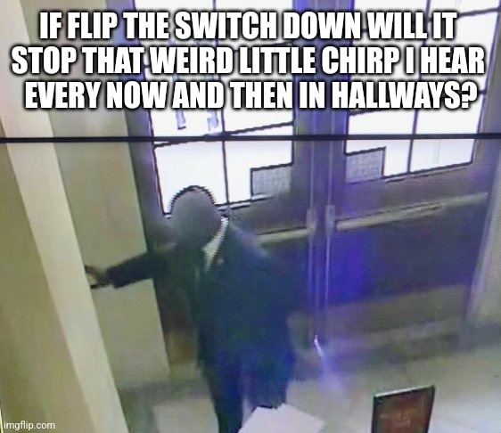 That Infernal Chirp | IF FLIP THE SWITCH DOWN WILL IT 
STOP THAT WEIRD LITTLE CHIRP I HEAR 
EVERY NOW AND THEN IN HALLWAYS? | image tagged in fire alarm | made w/ Imgflip meme maker