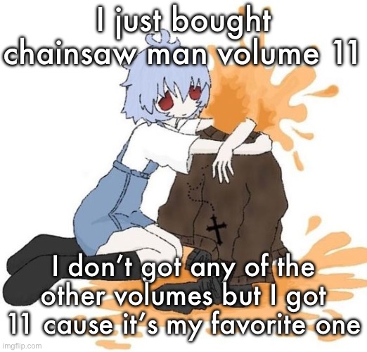 rei | I just bought chainsaw man volume 11; I don’t got any of the other volumes but I got 11 cause it’s my favorite one | image tagged in rei | made w/ Imgflip meme maker