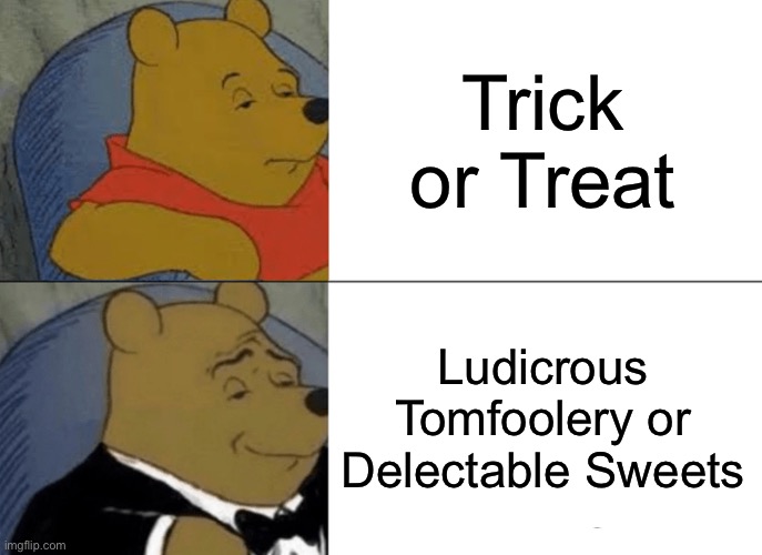 Tuxedo Winnie The Pooh | Trick or Treat; Ludicrous Tomfoolery or Delectable Sweets | image tagged in memes,tuxedo winnie the pooh | made w/ Imgflip meme maker