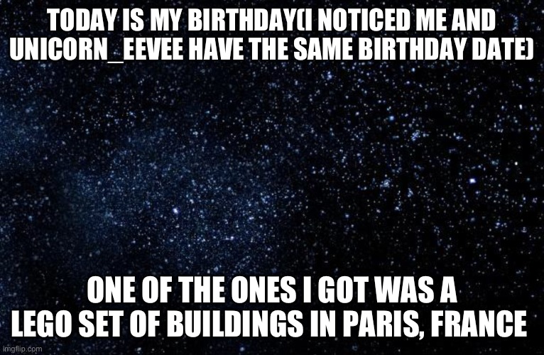 Siuuuuuu | TODAY IS MY BIRTHDAY(I NOTICED ME AND UNICORN_EEVEE HAVE THE SAME BIRTHDAY DATE); ONE OF THE ONES I GOT WAS A LEGO SET OF BUILDINGS IN PARIS, FRANCE | image tagged in stars | made w/ Imgflip meme maker