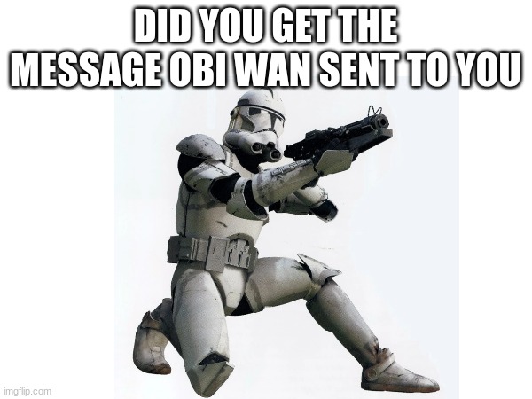 DID YOU GET THE MESSAGE OBI WAN SENT TO YOU | made w/ Imgflip meme maker