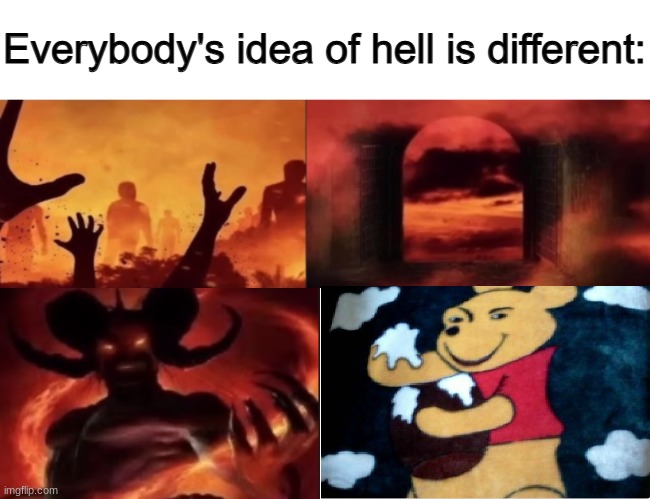 What is this | image tagged in everybodys idea of hell is different,funny memes,lolz,winnie the pooh,memes | made w/ Imgflip meme maker