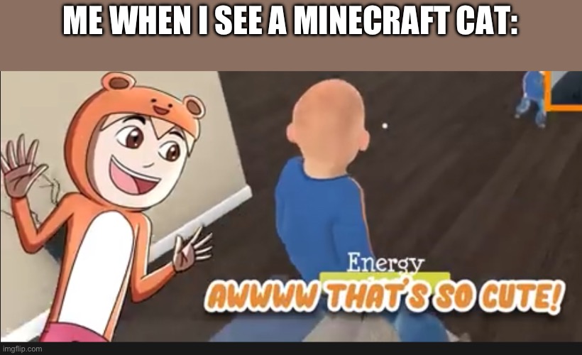 Minecraft | ME WHEN I SEE A MINECRAFT CAT: | image tagged in that s so cute | made w/ Imgflip meme maker