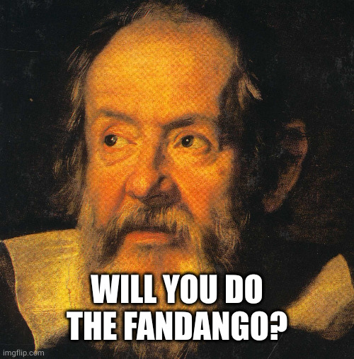 galileo galilei | WILL YOU DO THE FANDANGO? | image tagged in galileo galilei | made w/ Imgflip meme maker