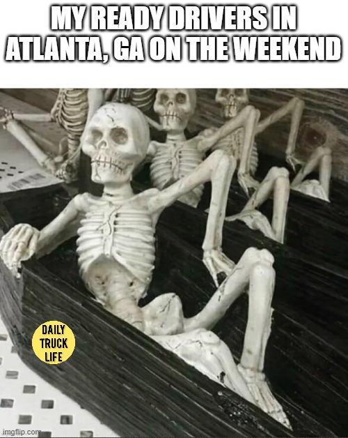 Trucking meme | MY READY DRIVERS IN ATLANTA, GA ON THE WEEKEND | image tagged in memes | made w/ Imgflip meme maker