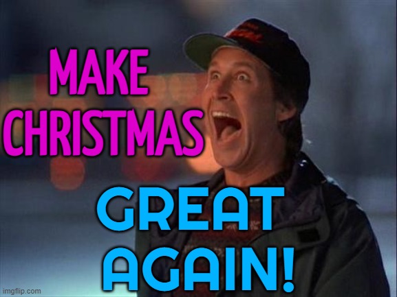 Make Christmas Great Again | MAKE 
CHRISTMAS; GREAT 
AGAIN! | image tagged in christmas is coming,merry christmas,christmas memes,christmas,maga,chevy chase | made w/ Imgflip meme maker
