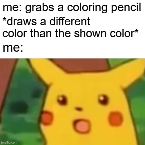 why does this always happen | me: grabs a coloring pencil; *draws a different color than the shown color*; me: | image tagged in memes,surprised pikachu,pencils,colors | made w/ Imgflip meme maker