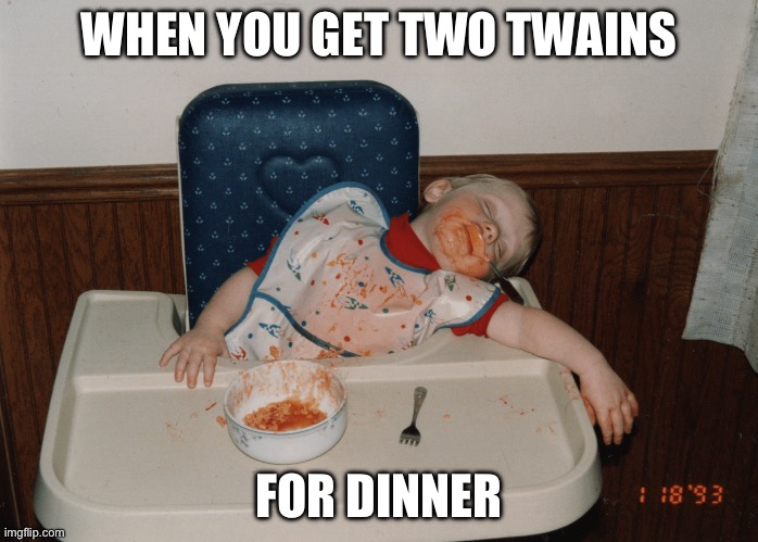 toddler food coma | WHEN YOU GET TWO TWAINS FOR DINNER | image tagged in toddler food coma | made w/ Imgflip meme maker