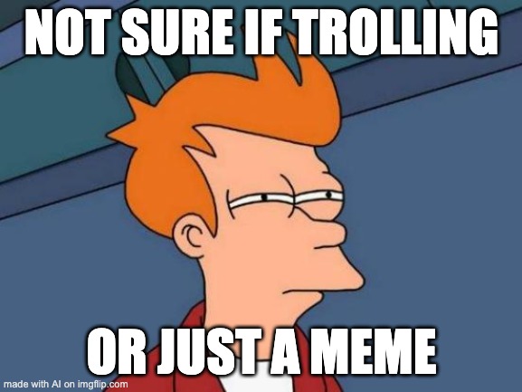 Futurama Fry | NOT SURE IF TROLLING; OR JUST A MEME | image tagged in memes,futurama fry | made w/ Imgflip meme maker